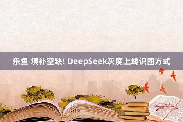 乐鱼 填补空缺! DeepSeek灰度上线识图方式