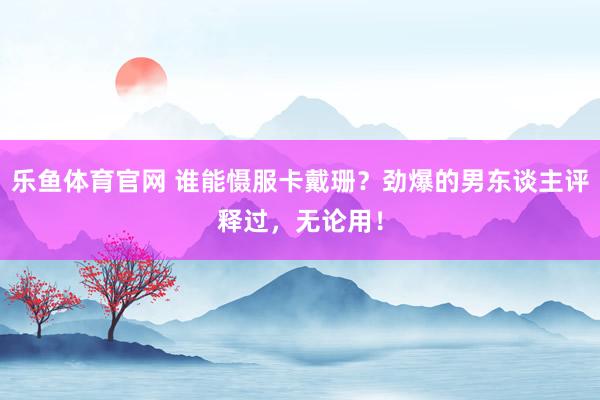 乐鱼体育官网 谁能慑服卡戴珊？劲爆的男东谈主评释过，无论用！