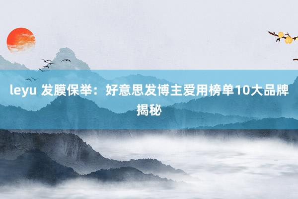 leyu 发膜保举：好意思发博主爱用榜单10大品牌揭秘