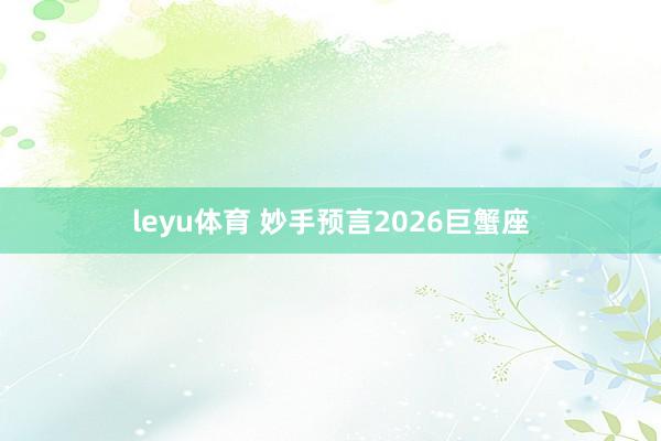 leyu体育 妙手预言2026巨蟹座