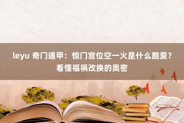 leyu 奇门遁甲：惊门宫位空一火是什么酷爱？看懂福祸改换的奥密