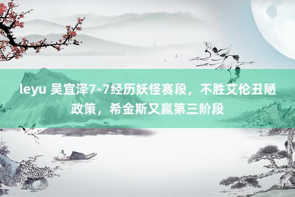 leyu 吴宜泽7-7经历妖怪赛段，不胜艾伦丑陋政策，希金斯又赢第三阶段