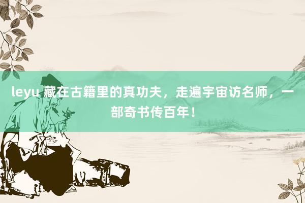 leyu 藏在古籍里的真功夫，走遍宇宙访名师，一部奇书传百年！